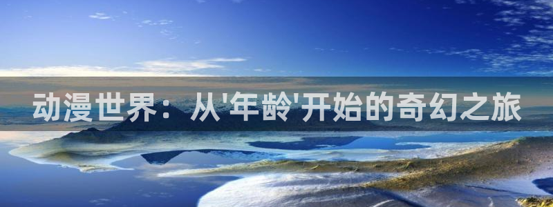风车动漫在线播放：动漫世界：从\'年龄\'开始的奇幻之旅